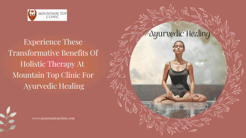 Experience These Transformative Benefits Of Holistic Therapy At Mountain Top Clinic For Ayurvedic Healing